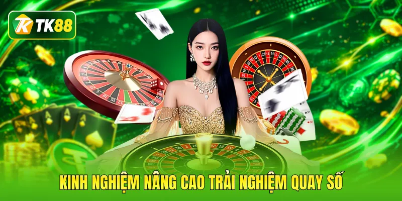 Kinh nghiệm nâng cao trải nghiệm quay số