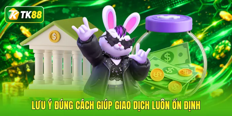 Lưu ý đúng cách giúp giao dịch luôn ổn định