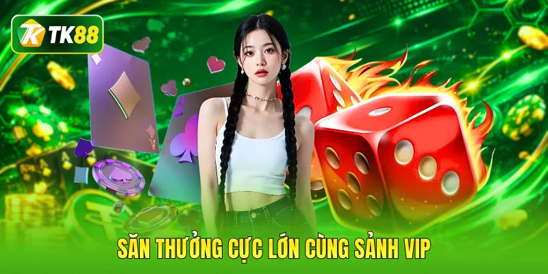 Săn thưởng cực lớn cùng sảnh VIP